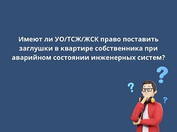 Имеют ли УО/ТСЖ/ЖСК право поставить заглушки в квартире собственника при аварийном состоянии инженерных систем?